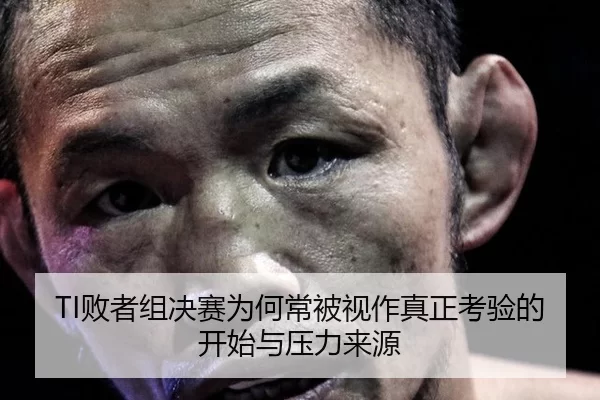 TI败者组决赛为何常被视作真正考验的开始与压力来源